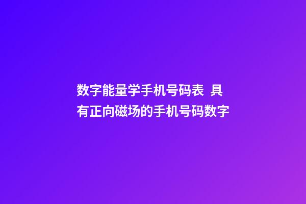 数字能量学手机号码表  具有正向磁场的手机号码数字